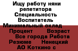 Ищу работу няни, репетитора › Специальность ­ Воспитатель › Минимальный оклад ­ 300 › Процент ­ 5 › Возраст ­ 28 - Все города Работа » Резюме   . Ненецкий АО,Коткино с.